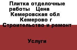 Плитка отделочные работы › Цена ­ 400 - Кемеровская обл., Кемерово г. Строительство и ремонт » Услуги   